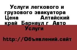 Услуги легкового и грузового эвакуатора › Цена ­ 1 000 - Алтайский край, Барнаул г. Авто » Услуги   